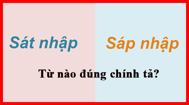 Góc Giải Đáp: Sát nhập hay sáp nhập là đúng chính tả ?