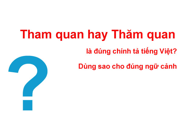 Tham quan hay Thăm quan là đúng chính tả tiếng Việt? Dùng sao cho đúng ngữ  cảnh - Topshare.vn